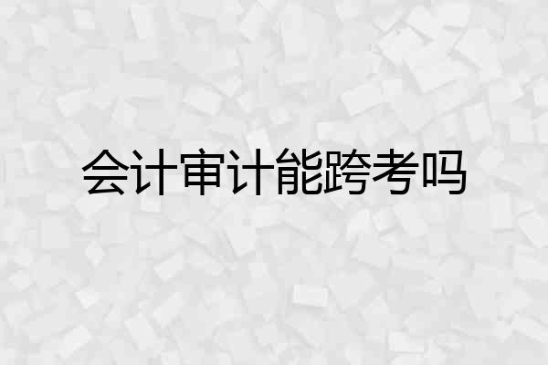 会计审计能跨考吗