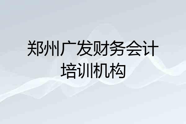 郑州广发财务会计培训机构
