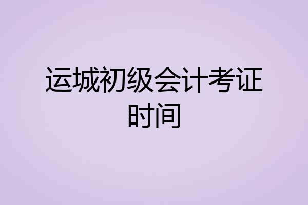 运城初级会计考证时间