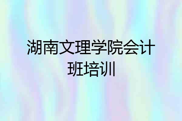 湖南文理学院会计班培训