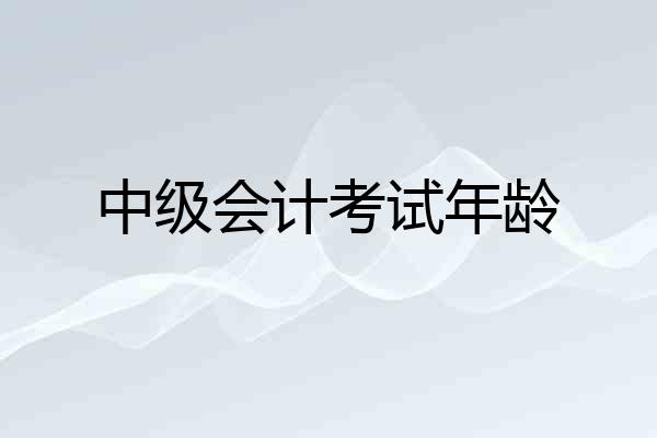 中级会计考试年龄