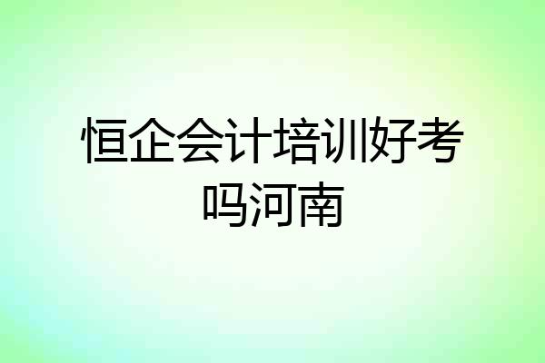恒企会计培训好考吗河南