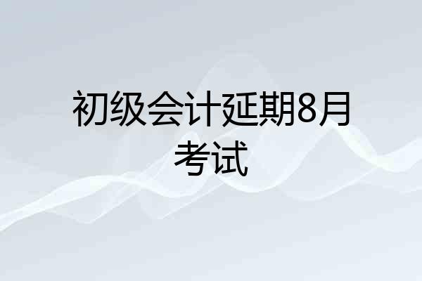 初级会计延期8月考试