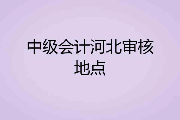 中级会计河北审核地点