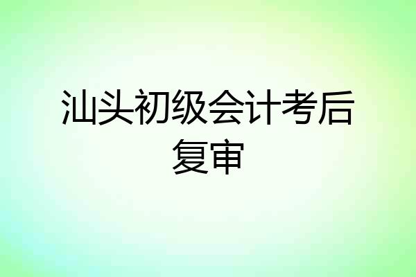 汕头初级会计考后复审