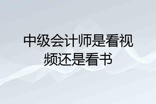 中级会计师是看视频还是看书