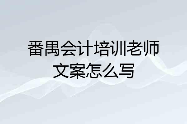 番禺会计培训老师文案怎么写