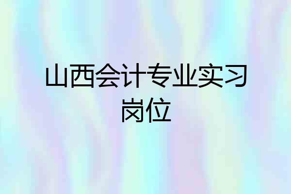 山西会计专业实习岗位