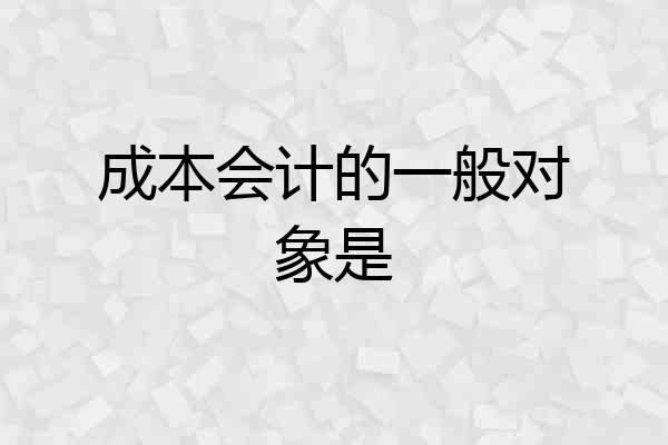 成本会计的一般对象是