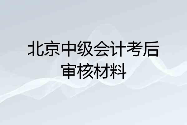 北京中级会计考后审核材料