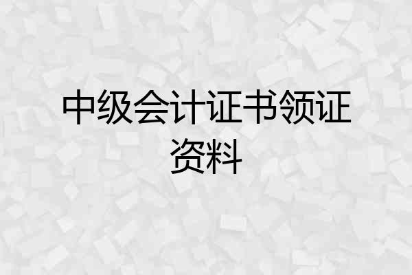 中级会计证书领证资料