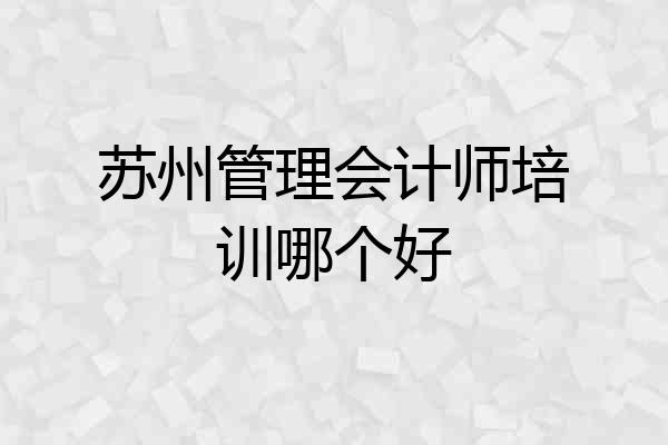 苏州管理会计师培训哪个好