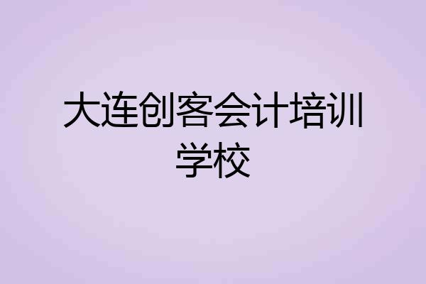 大连创客会计培训学校