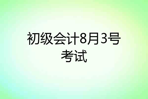 初级会计8月3号考试