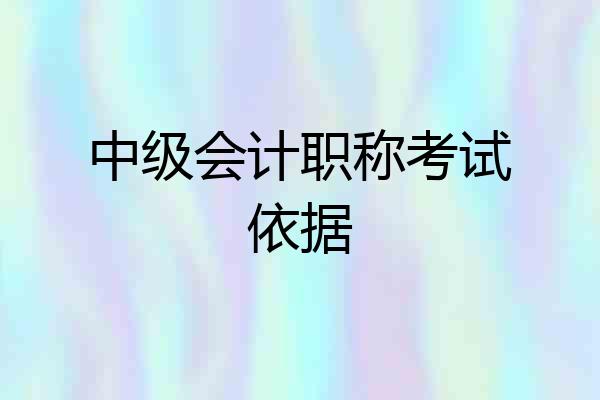 中级会计职称考试依据