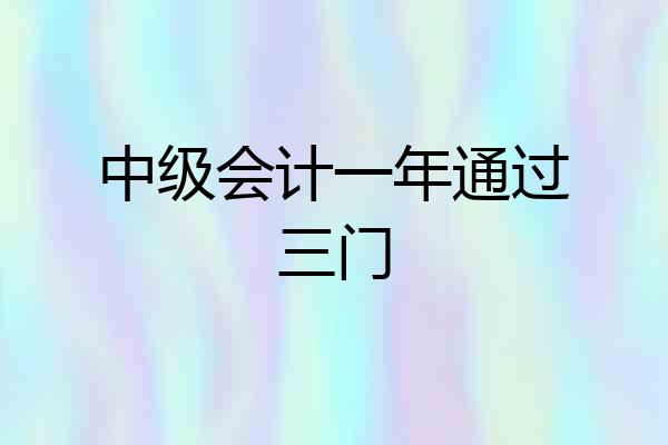 中级会计一年通过三门