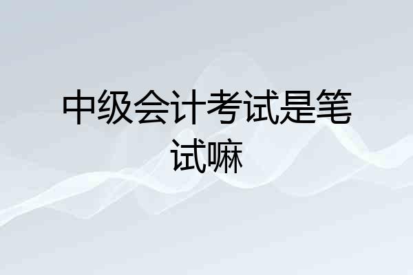 中级会计考试是笔试嘛