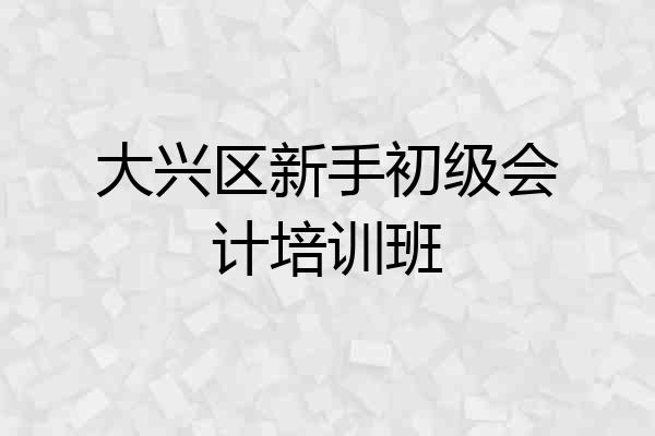 大兴区新手初级会计培训班