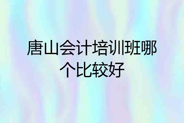 唐山会计培训班哪个比较好