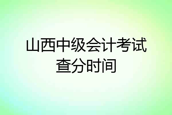 山西中级会计考试查分时间