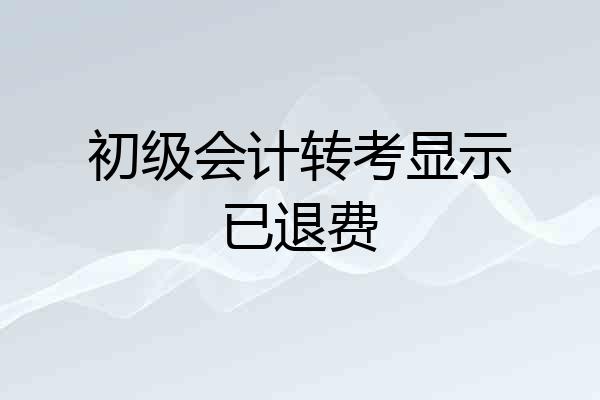 初级会计转考显示已退费