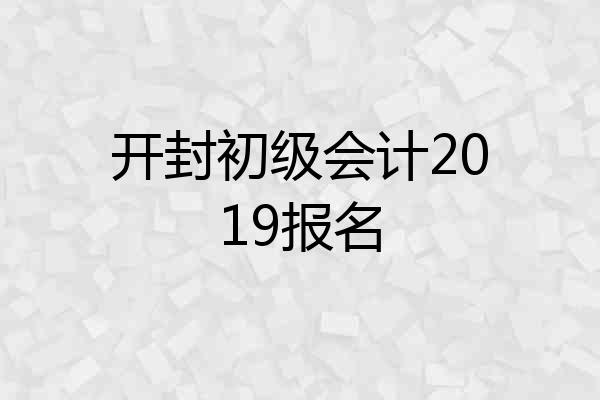 开封初级会计2019报名