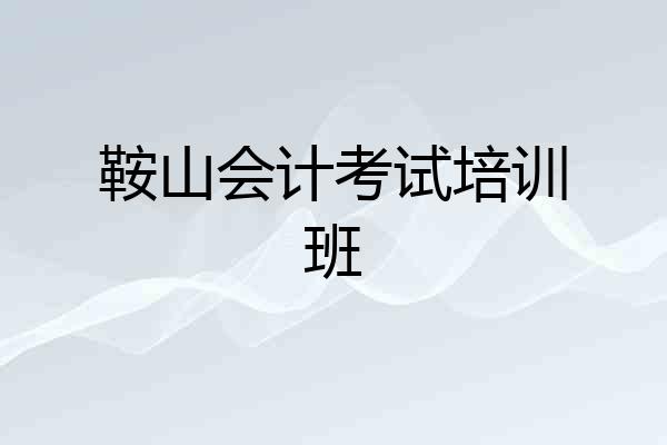 鞍山会计考试培训班