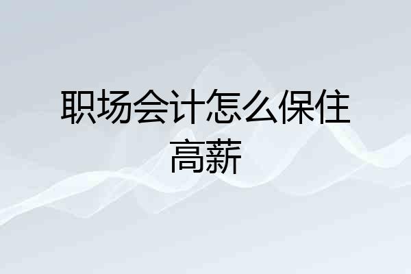 职场会计怎么保住高薪