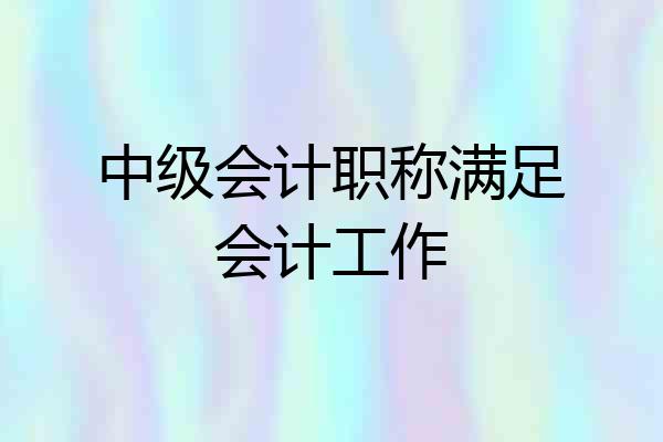 中级会计职称满足会计工作