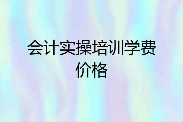 会计实操培训学费价格