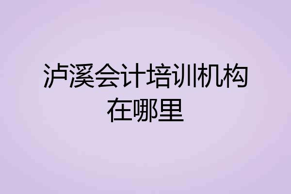 泸溪会计培训机构在哪里