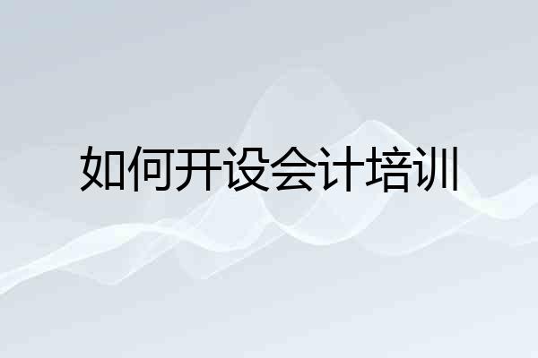 如何开设会计培训
