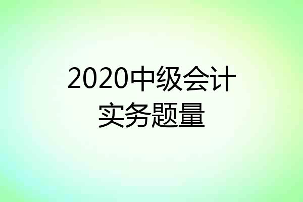 2020中级会计实务题量