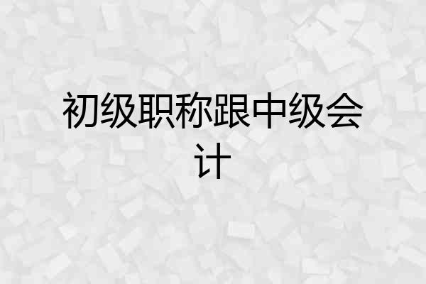初级职称跟中级会计