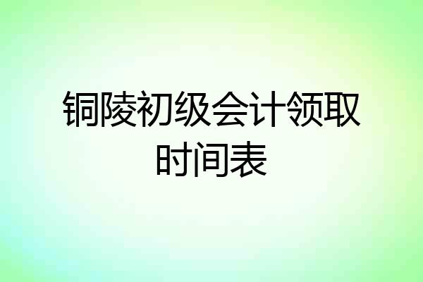 铜陵初级会计领取时间表