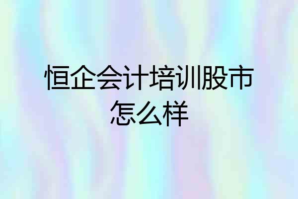 恒企会计培训股市怎么样