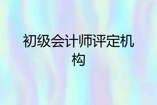 初级会计师评定机构