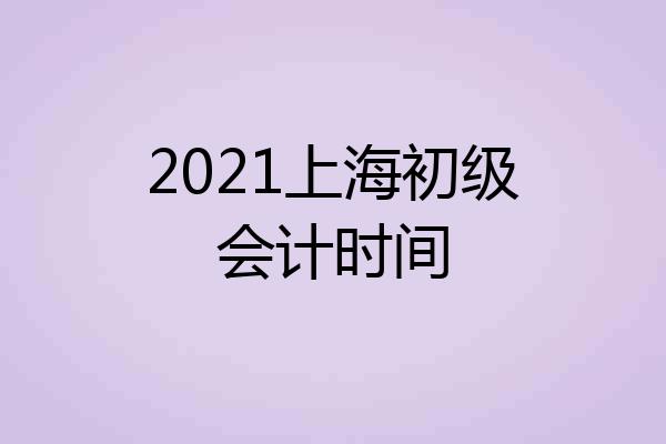 2021上海初级会计时间