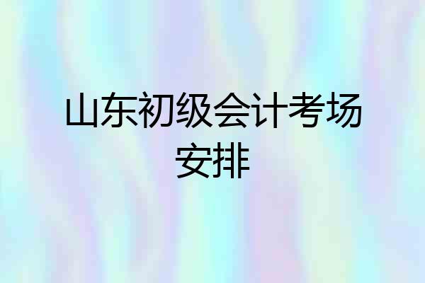 山东初级会计考场安排