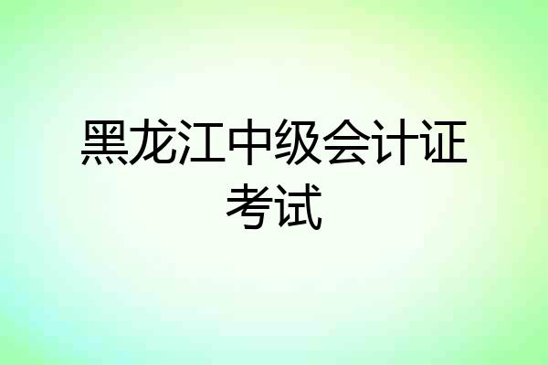 黑龙江中级会计证考试