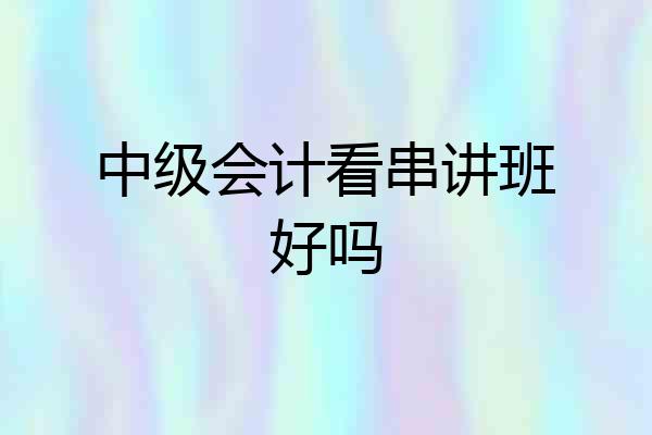 中级会计看串讲班好吗