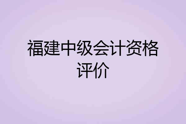 福建中级会计资格评价