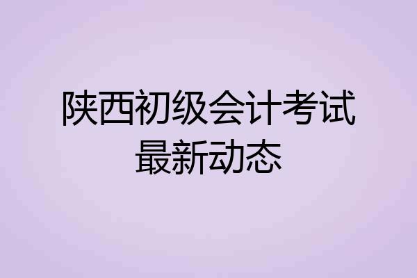陕西初级会计考试最新动态
