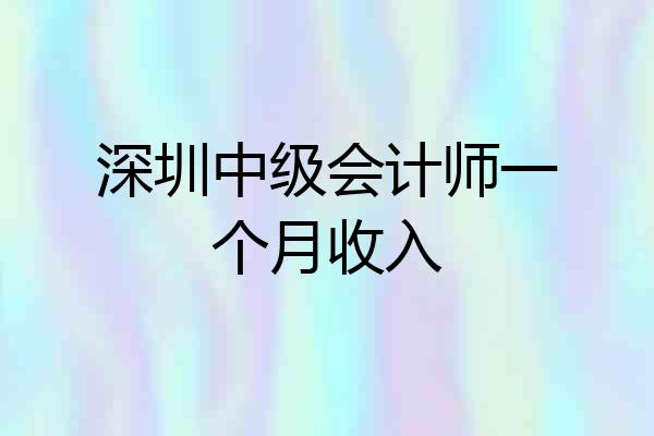 深圳中级会计师一个月收入