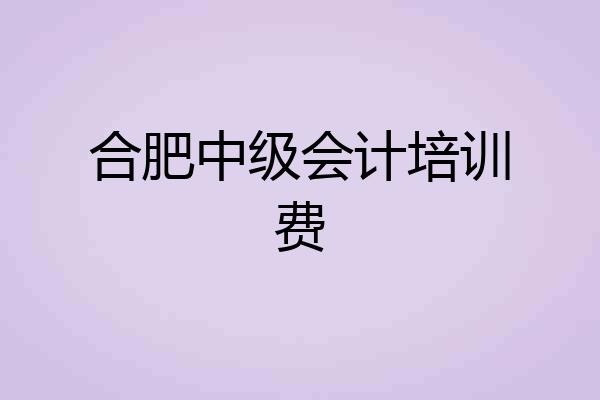 合肥中级会计培训费