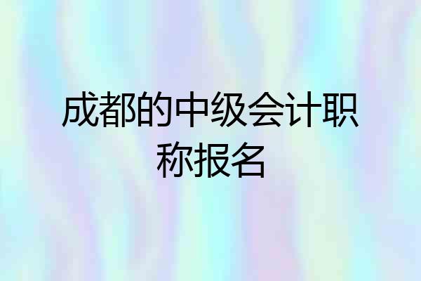 成都的中级会计职称报名