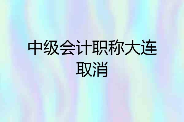 中级会计职称大连取消