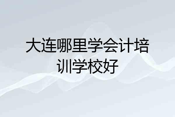 大连哪里学会计培训学校好