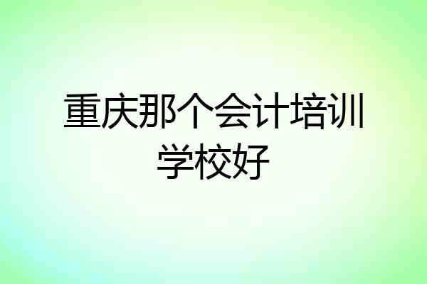 重庆那个会计培训学校好
