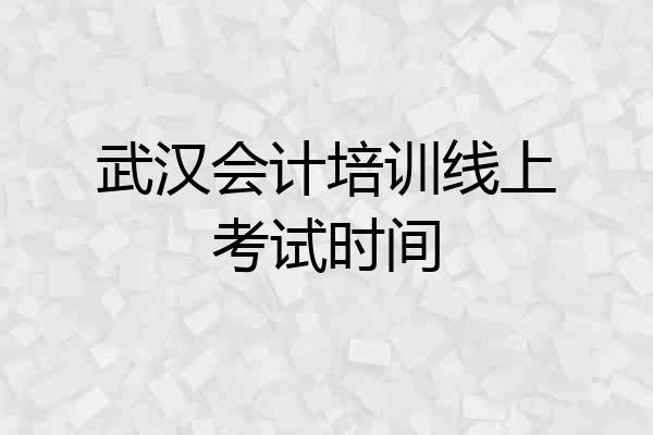 武汉会计培训线上考试时间